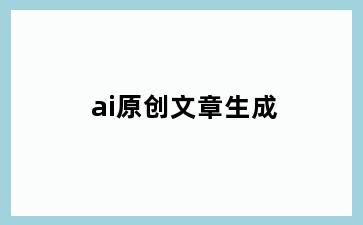 ai原创文章生成