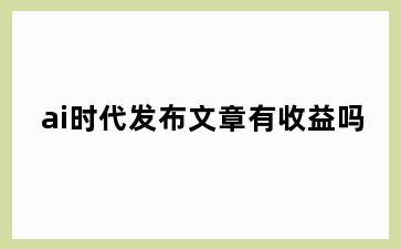 ai时代发布文章有收益吗