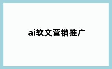 ai软文营销推广