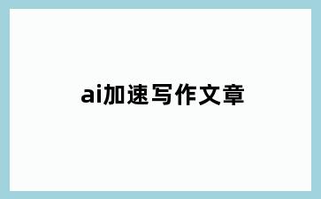 ai加速写作文章