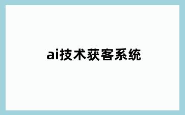 ai技术获客系统
