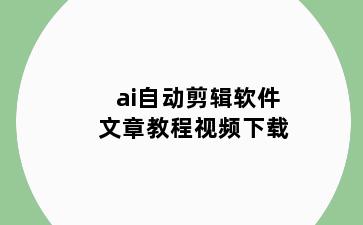 ai自动剪辑软件文章教程视频下载
