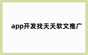 app开发找天天软文推广