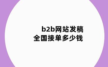 b2b网站发稿全国接单多少钱