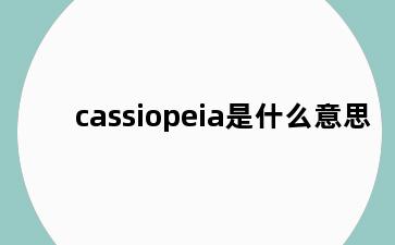 cassiopeia是什么意思