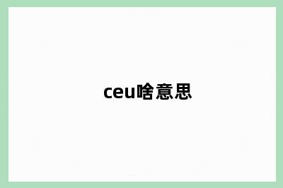 ceu啥意思