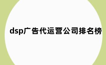 dsp广告代运营公司排名榜