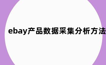 ebay产品数据采集分析方法