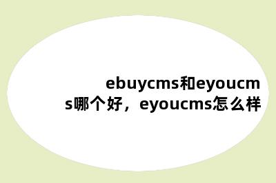ebuycms和eyoucms哪个好，eyoucms怎么样
