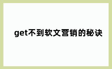 get不到软文营销的秘诀