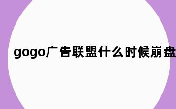 gogo广告联盟什么时候崩盘