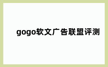 gogo软文广告联盟评测