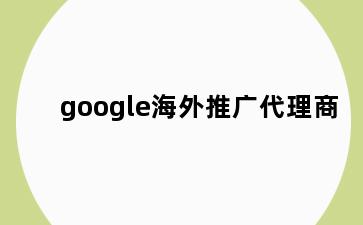 google海外推广代理商