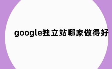 google独立站哪家做得好