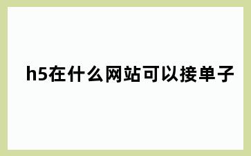 h5在什么网站可以接单子