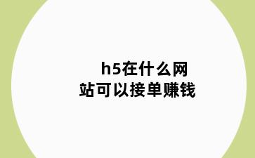 h5在什么网站可以接单赚钱