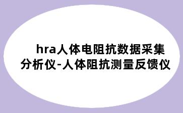 hra人体电阻抗数据采集分析仪-人体阻抗测量反馈仪