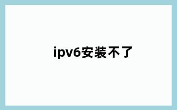 ipv6安装不了