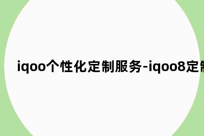 iqoo个性化定制服务-iqoo8定制