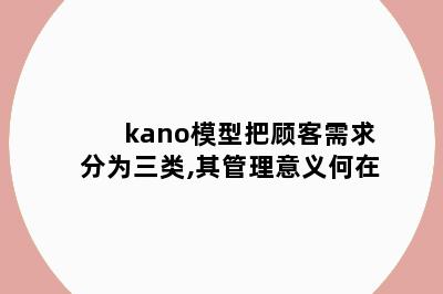 kano模型把顾客需求分为三类,其管理意义何在