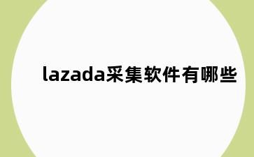 lazada采集软件有哪些