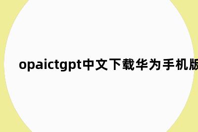 opaictgpt中文下载华为手机版