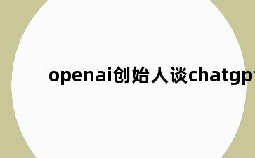 openai创始人谈chatgpt