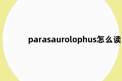 parasaurolophus怎么读