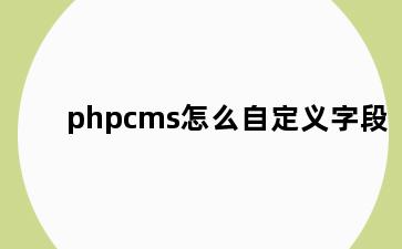 phpcms怎么自定义字段