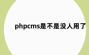 phpcms是不是没人用了