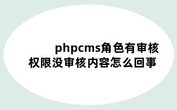 phpcms角色有审核权限没审核内容怎么回事