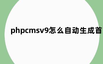 phpcmsv9怎么自动生成首页