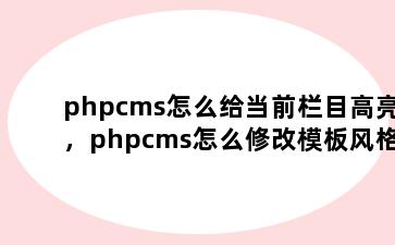 phpcms怎么给当前栏目高亮，phpcms怎么修改模板风格