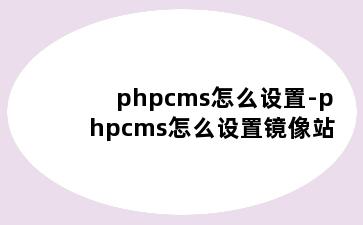 phpcms怎么设置-phpcms怎么设置镜像站
