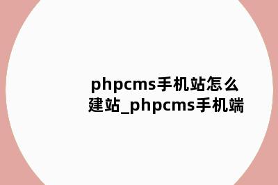 phpcms手机站怎么建站_phpcms手机端