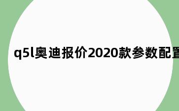 q5l奥迪报价2020款参数配置
