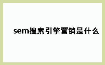 sem搜索引擎营销是什么