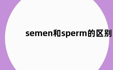 semen和sperm的区别