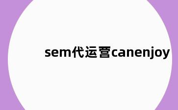 sem代运营canenjoy
