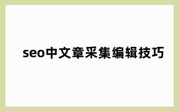 seo中文章采集编辑技巧