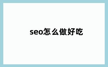seo怎么做好吃