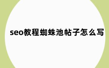 seo教程蜘蛛池帖子怎么写