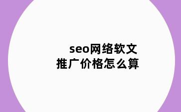 seo网络软文推广价格怎么算