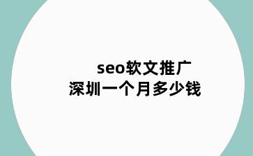 seo软文推广龙子湖区一个月多少钱