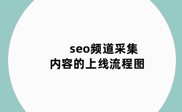 seo频道采集内容的上线流程图