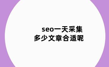 seo一天采集多少文章合适呢