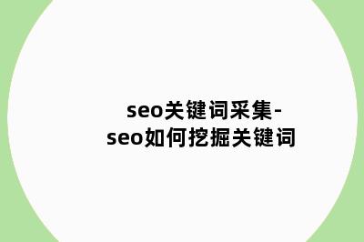 seo关键词采集-seo如何挖掘关键词