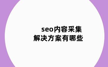 seo内容采集解决方案有哪些