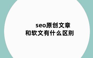 seo原创文章和软文有什么区别