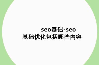 seo基础-seo基础优化包括哪些内容